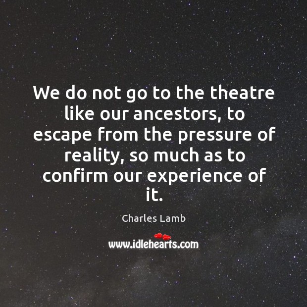 We do not go to the theatre like our ancestors, to escape Charles Lamb Picture Quote