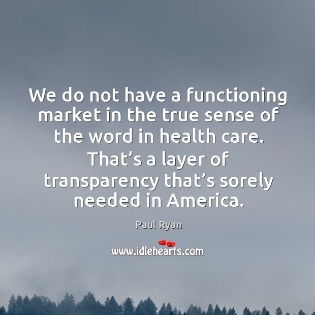 We do not have a functioning market in the true sense of the word in health care. Paul Ryan Picture Quote