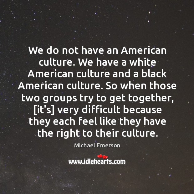 We do not have an American culture. We have a white American Michael Emerson Picture Quote