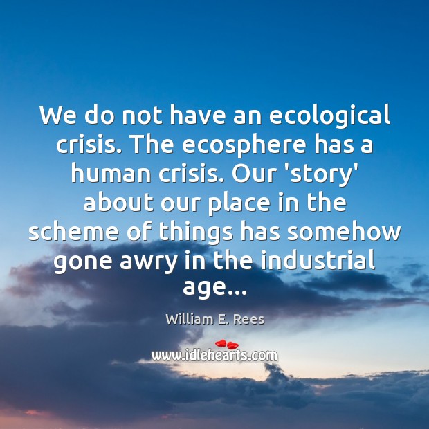We do not have an ecological crisis. The ecosphere has a human Image