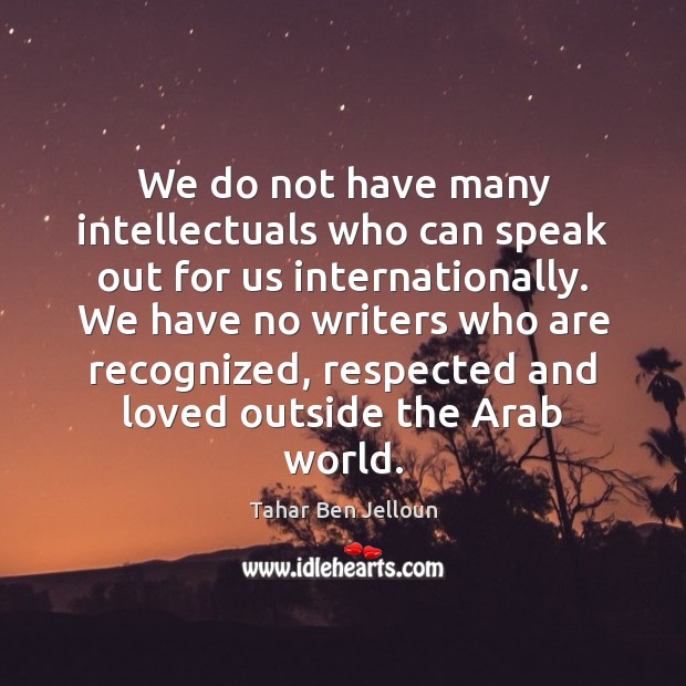 We do not have many intellectuals who can speak out for us Tahar Ben Jelloun Picture Quote