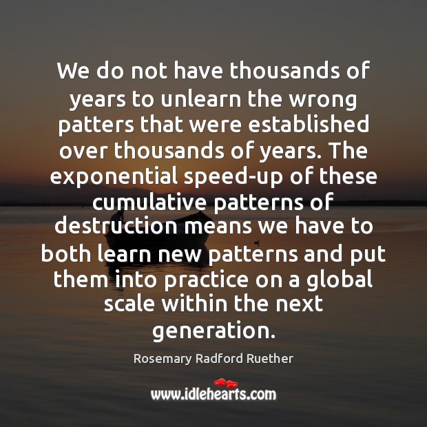We do not have thousands of years to unlearn the wrong patters Rosemary Radford Ruether Picture Quote
