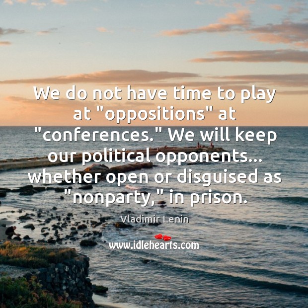 We do not have time to play at “oppositions” at “conferences.” We Vladimir Lenin Picture Quote