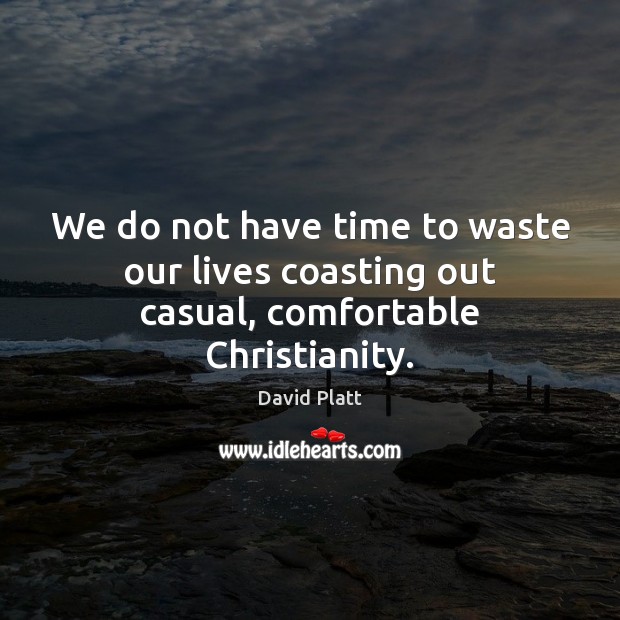 We do not have time to waste our lives coasting out casual, comfortable Christianity. David Platt Picture Quote