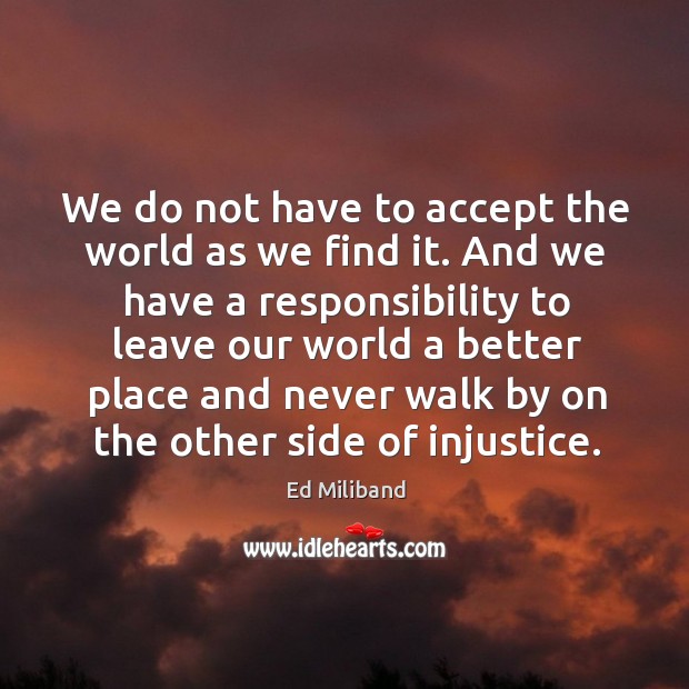 We do not have to accept the world as we find it. Ed Miliband Picture Quote