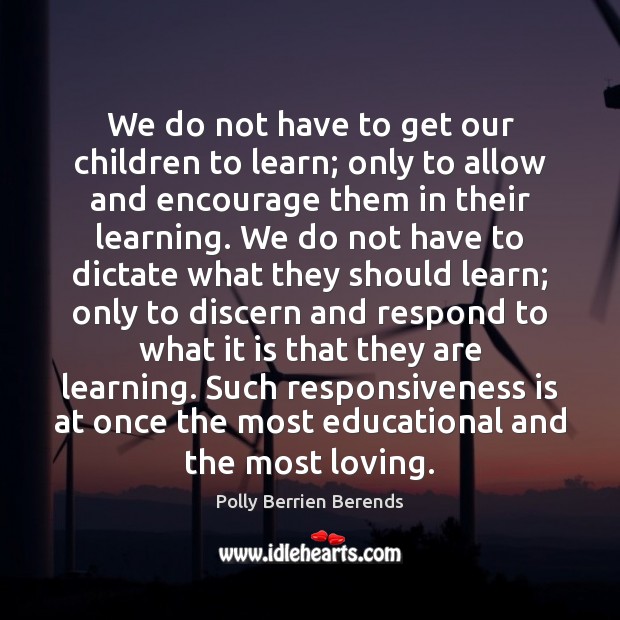We do not have to get our children to learn; only to Polly Berrien Berends Picture Quote