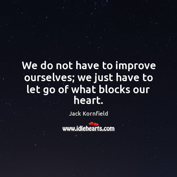 We do not have to improve ourselves; we just have to let go of what blocks our heart. Image