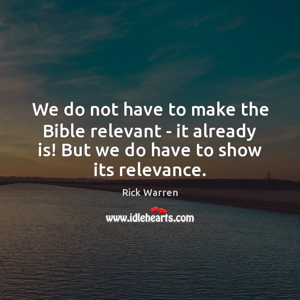 We do not have to make the Bible relevant – it already Rick Warren Picture Quote
