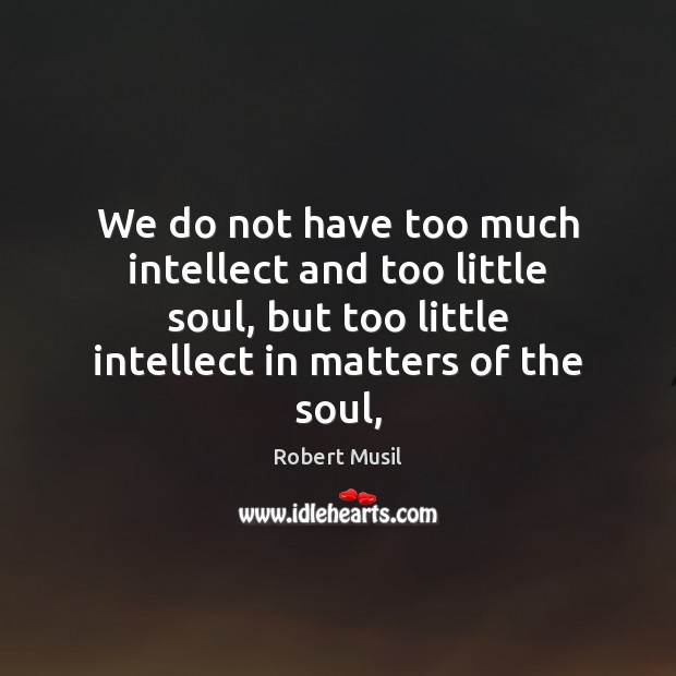 We do not have too much intellect and too little soul, but Robert Musil Picture Quote