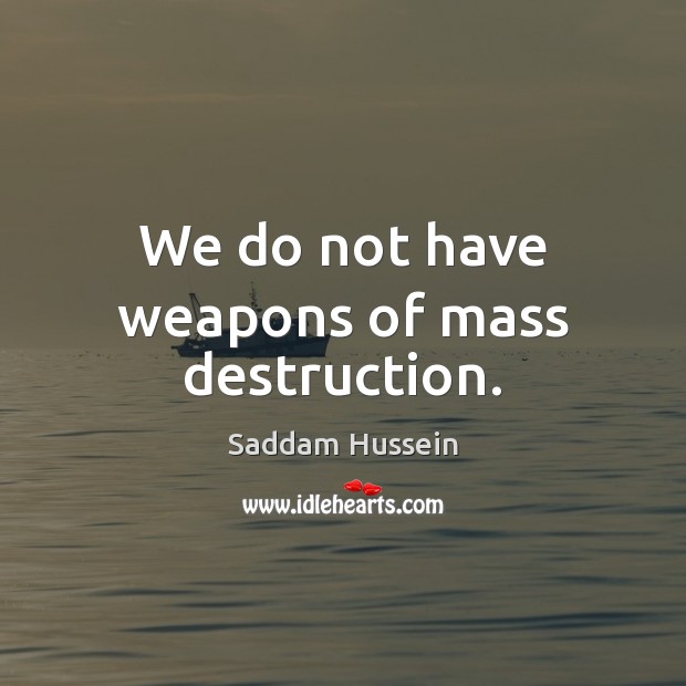 We do not have weapons of mass destruction. Saddam Hussein Picture Quote