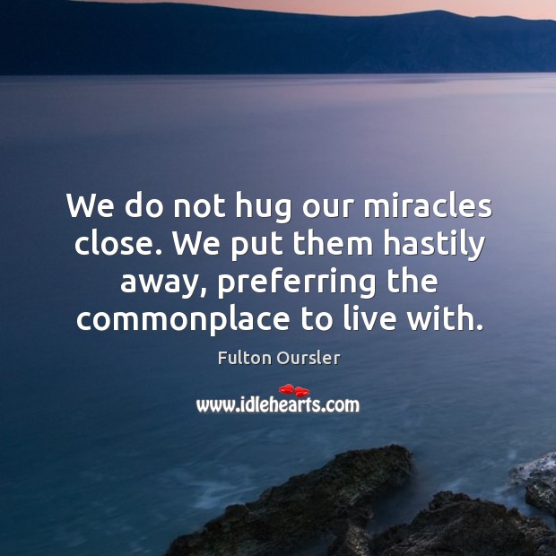 We do not hug our miracles close. We put them hastily away, Image