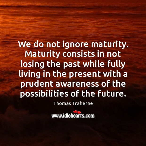 We do not ignore maturity. Maturity consists in not losing the past Image