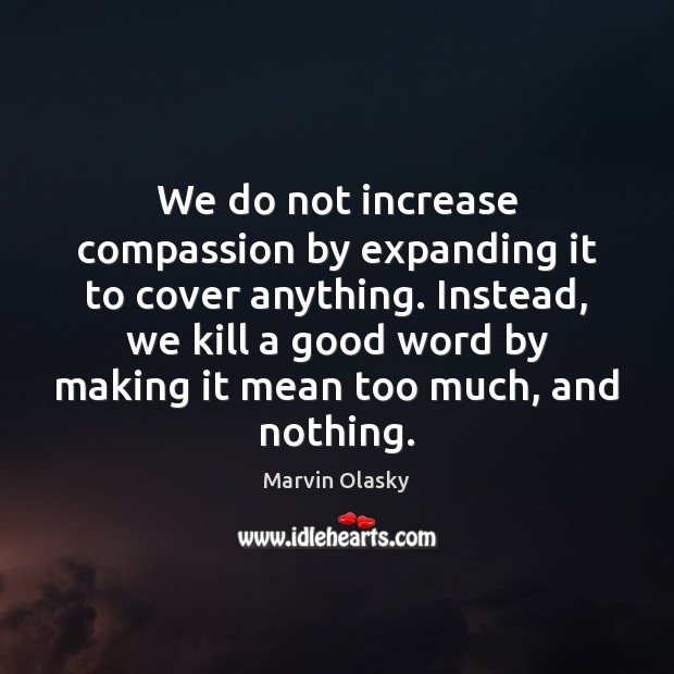 We do not increase compassion by expanding it to cover anything. Instead, Marvin Olasky Picture Quote