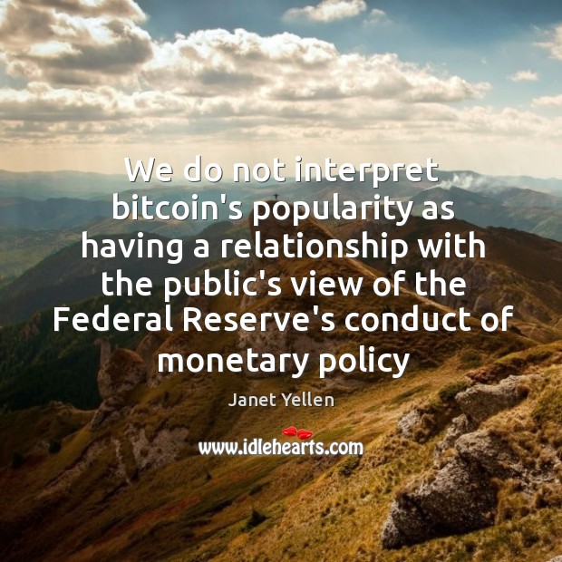 We do not interpret bitcoin’s popularity as having a relationship with the Janet Yellen Picture Quote
