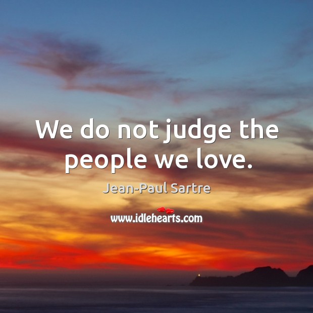 We do not judge the people we love. Jean-Paul Sartre Picture Quote