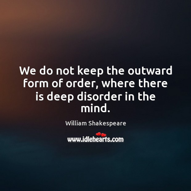 We do not keep the outward form of order, where there is deep disorder in the mind. Image