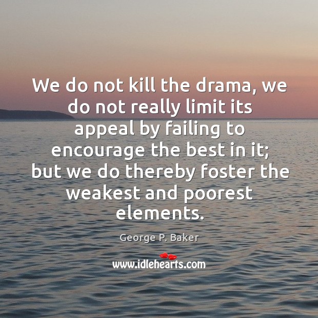 We do not kill the drama, we do not really limit its appeal by failing to encourage the best in it George P. Baker Picture Quote