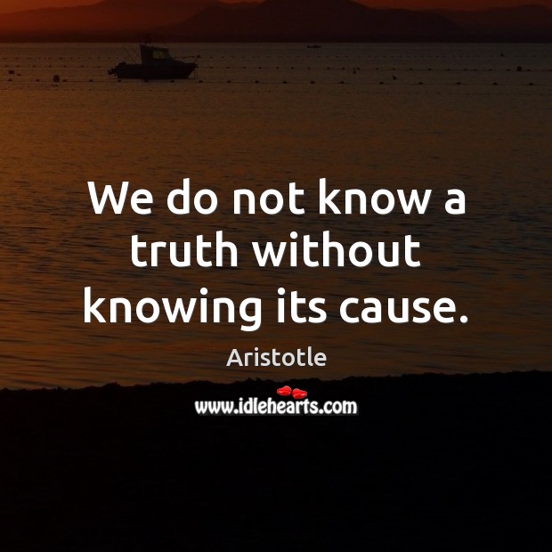 We do not know a truth without knowing its cause. Aristotle Picture Quote