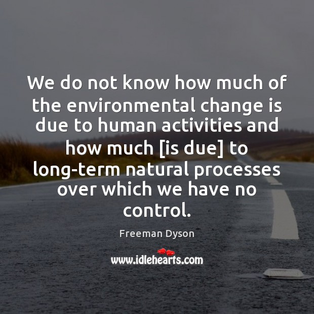We do not know how much of the environmental change is due Freeman Dyson Picture Quote
