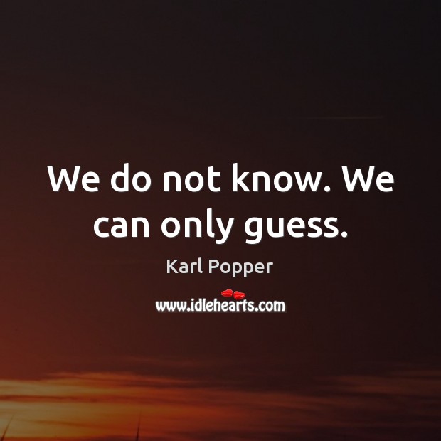 We do not know. We can only guess. Karl Popper Picture Quote