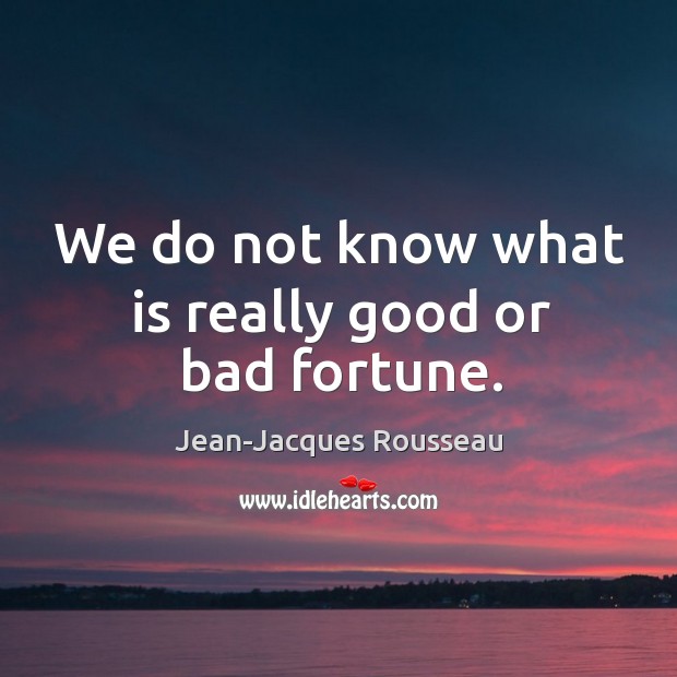 We do not know what is really good or bad fortune. Jean-Jacques Rousseau Picture Quote