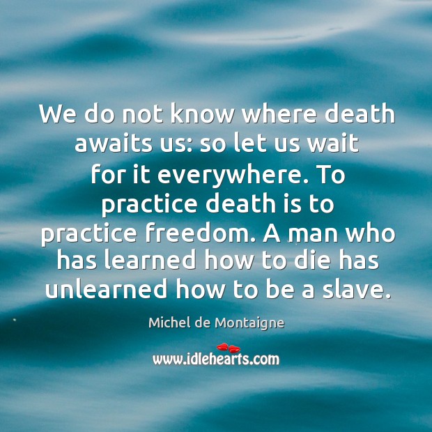We do not know where death awaits us: so let us wait Image