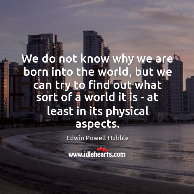 We do not know why we are born into the world, but Edwin Powell Hubble Picture Quote