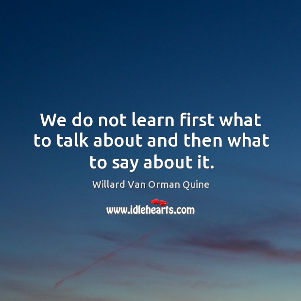 We do not learn first what to talk about and then what to say about it. Image