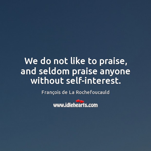 We do not like to praise, and seldom praise anyone without self-interest. François de La Rochefoucauld Picture Quote