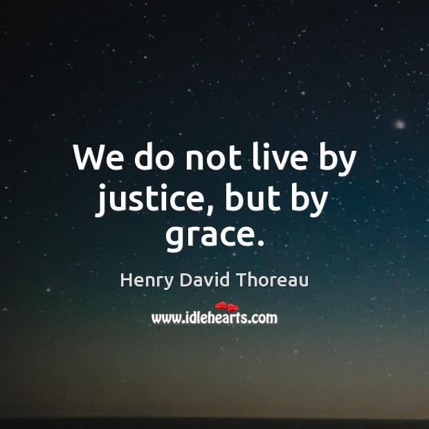 We do not live by justice, but by grace. Henry David Thoreau Picture Quote