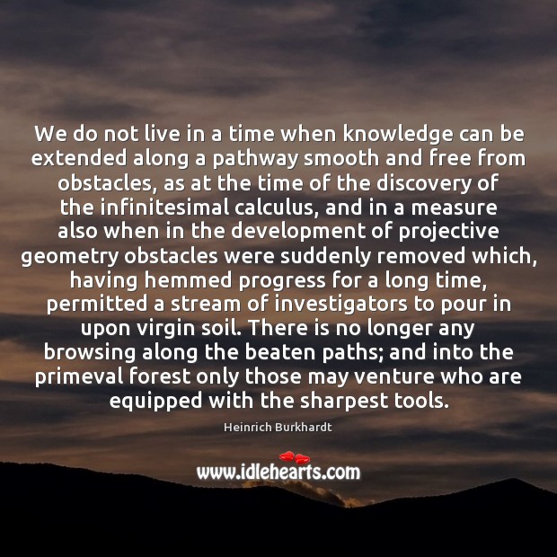 We do not live in a time when knowledge can be extended Image