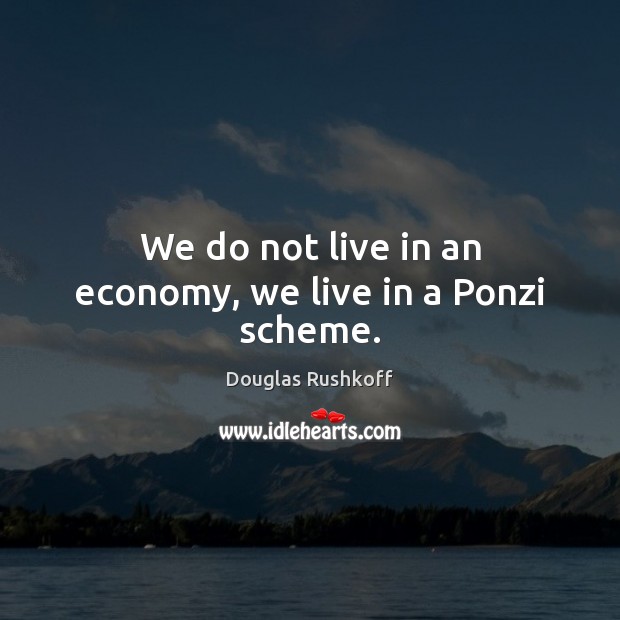 We do not live in an economy, we live in a Ponzi scheme. Douglas Rushkoff Picture Quote