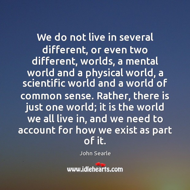 We do not live in several different, or even two different, worlds, John Searle Picture Quote