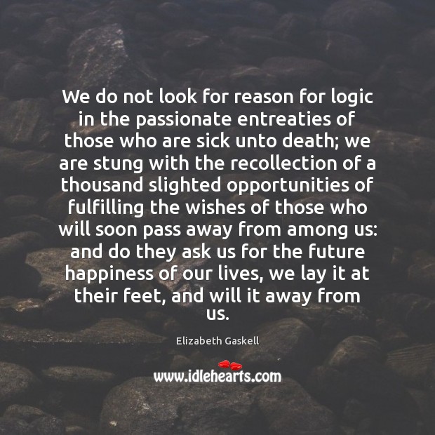 We do not look for reason for logic in the passionate entreaties Elizabeth Gaskell Picture Quote