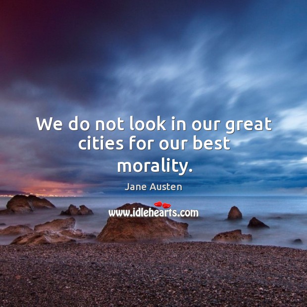 We do not look in our great cities for our best morality. Image