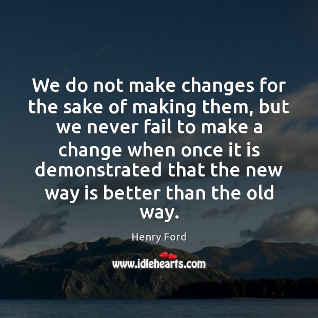 We do not make changes for the sake of making them, but Henry Ford Picture Quote