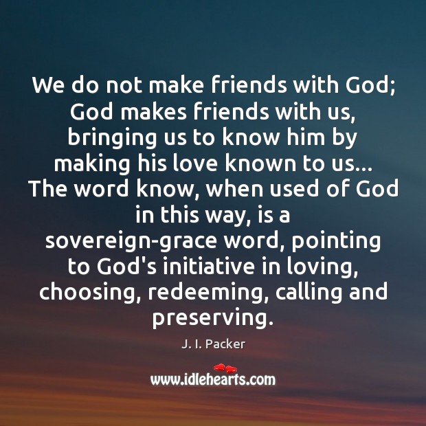 We do not make friends with God; God makes friends with us, J. I. Packer Picture Quote