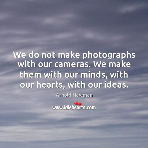 We do not make photographs with our cameras. We make them with Image
