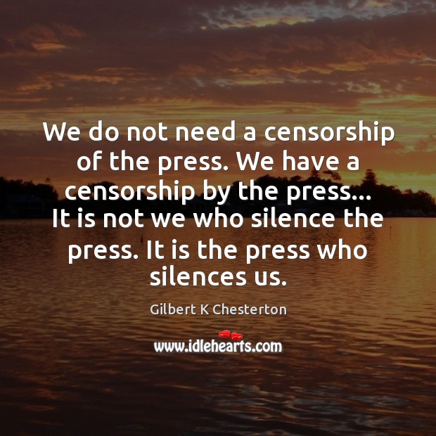 We do not need a censorship of the press. We have a Gilbert K Chesterton Picture Quote