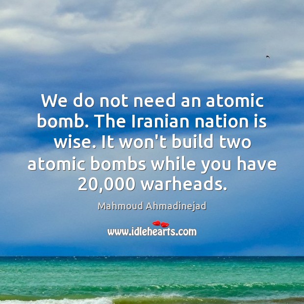 We do not need an atomic bomb. The Iranian nation is wise. Mahmoud Ahmadinejad Picture Quote