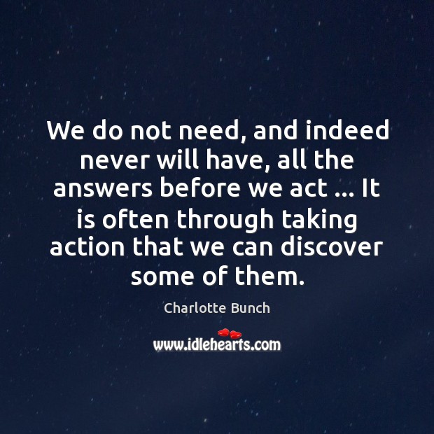 We do not need, and indeed never will have, all the answers Charlotte Bunch Picture Quote