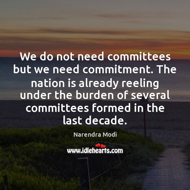 We do not need committees but we need commitment. The nation is Narendra Modi Picture Quote