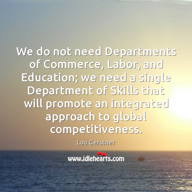 We do not need Departments of Commerce, Labor, and Education; we need Lou Gerstner Picture Quote