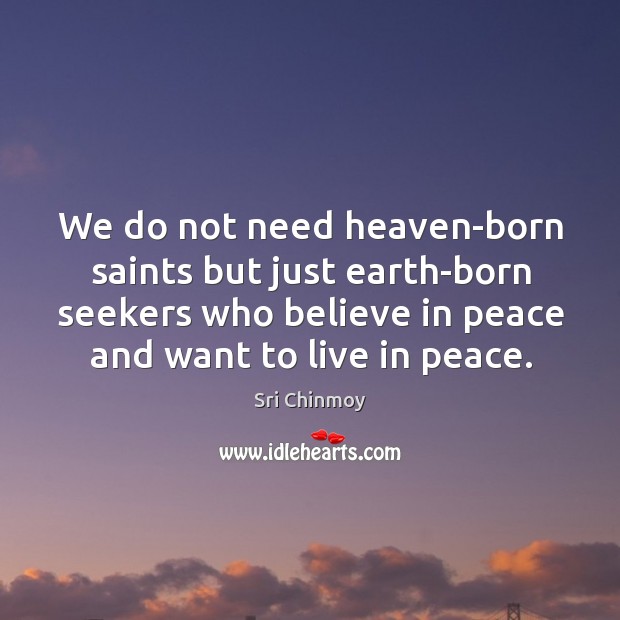 We do not need heaven-born saints but just earth-born seekers who believe Sri Chinmoy Picture Quote
