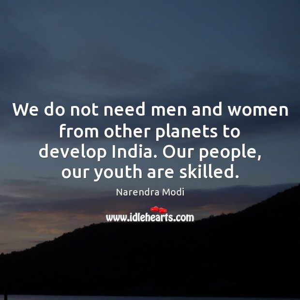 We do not need men and women from other planets to develop 