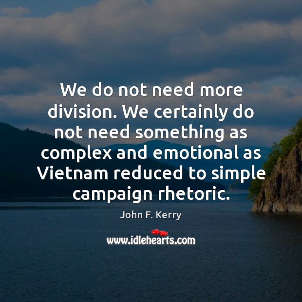 We do not need more division. We certainly do not need something John F. Kerry Picture Quote