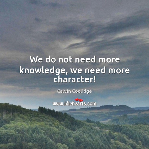 We do not need more knowledge, we need more character! Image