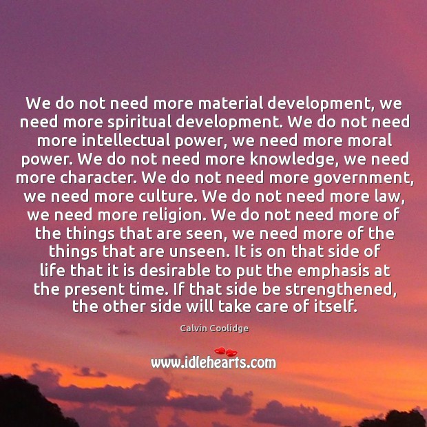 We do not need more material development, we need more spiritual development. Calvin Coolidge Picture Quote