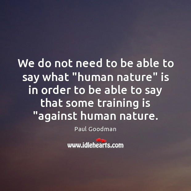 We do not need to be able to say what “human nature” Paul Goodman Picture Quote