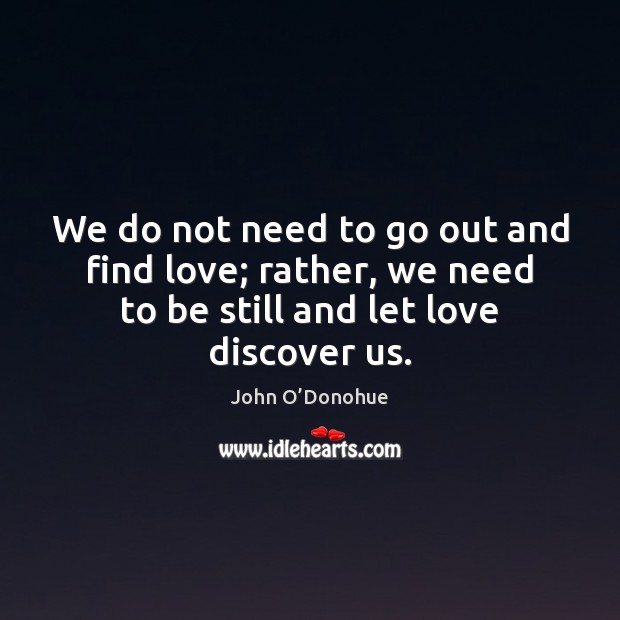 We do not need to go out and find love; rather, we John O’Donohue Picture Quote